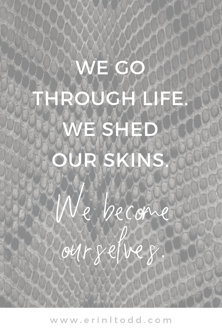 Authenticity quote. We go through life. We shed our skins. We become ourselves.