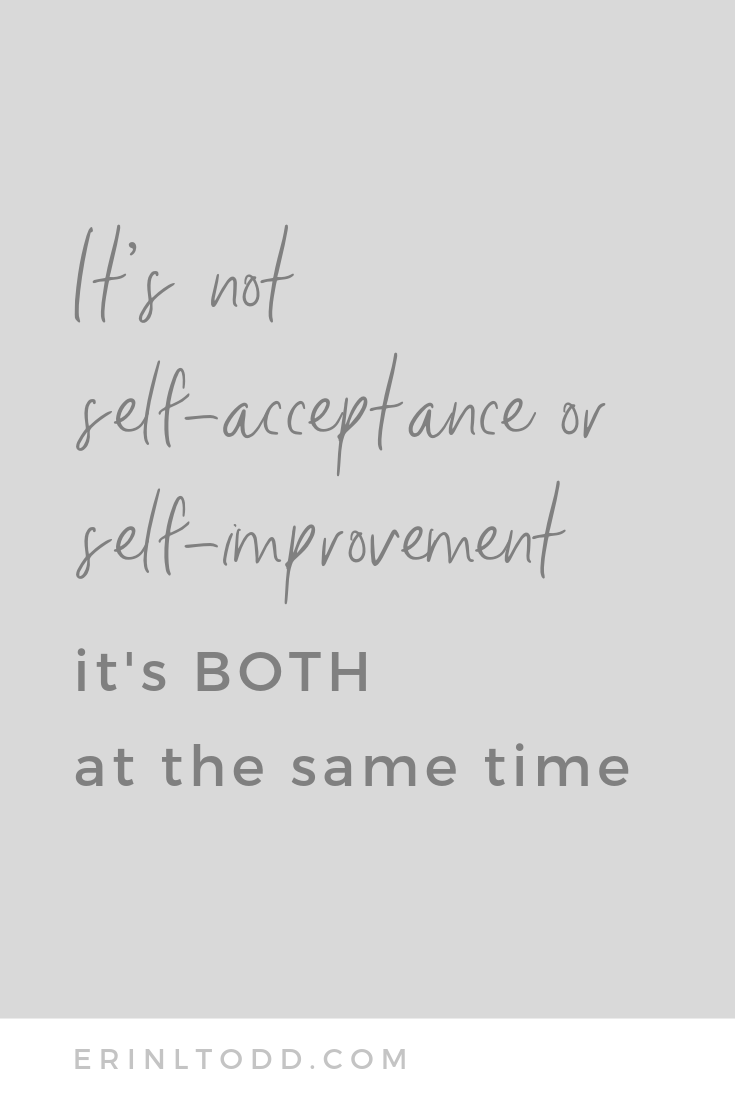 it's not self-acceptance or self-improvement its both at the same time